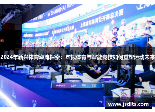 2024年新兴体育潮流探索：虚拟体育与智能竞技如何重塑运动未来
