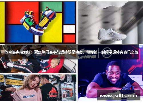 体育热点搜索版：聚焦热门赛事与运动明星动态，带你第一时间掌握体育资讯全貌