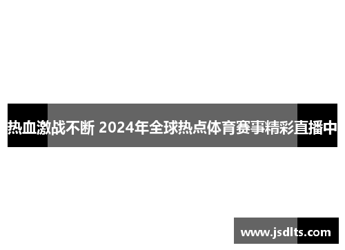 热血激战不断 2024年全球热点体育赛事精彩直播中