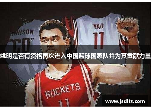 姚明是否有资格再次进入中国篮球国家队并为其贡献力量