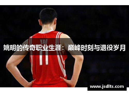 姚明的传奇职业生涯：巅峰时刻与退役岁月