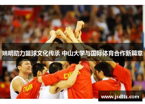 姚明助力篮球文化传承 中山大学与国际体育合作新篇章