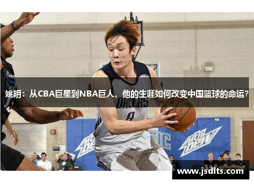 姚明：从CBA巨星到NBA巨人，他的生涯如何改变中国篮球的命运？