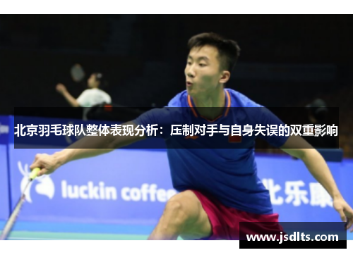 北京羽毛球队整体表现分析：压制对手与自身失误的双重影响