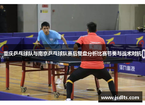 重庆乒乓球队与南京乒乓球队赛后复盘分析比赛节奏与战术对抗