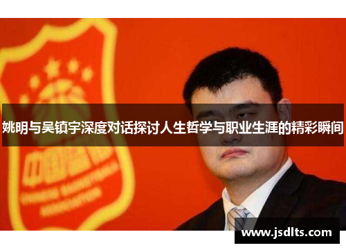 姚明与吴镇宇深度对话探讨人生哲学与职业生涯的精彩瞬间