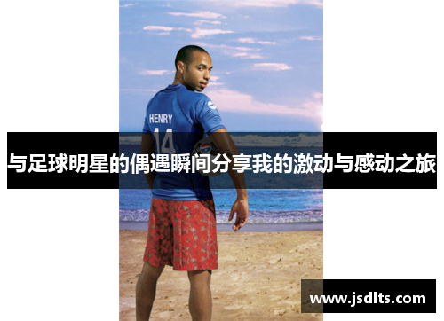 与足球明星的偶遇瞬间分享我的激动与感动之旅