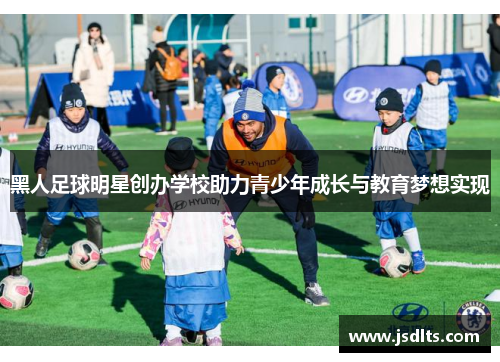 黑人足球明星创办学校助力青少年成长与教育梦想实现