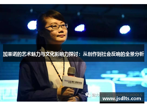 加莱诺的艺术魅力与文化影响力探讨：从创作到社会反响的全景分析