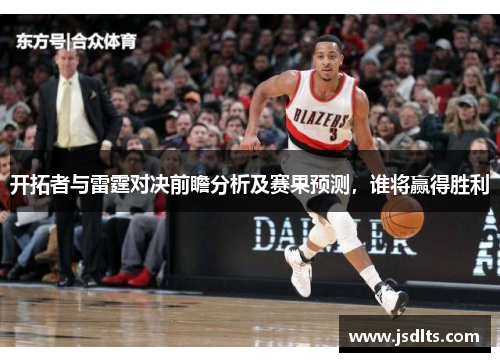 开拓者与雷霆对决前瞻分析及赛果预测，谁将赢得胜利