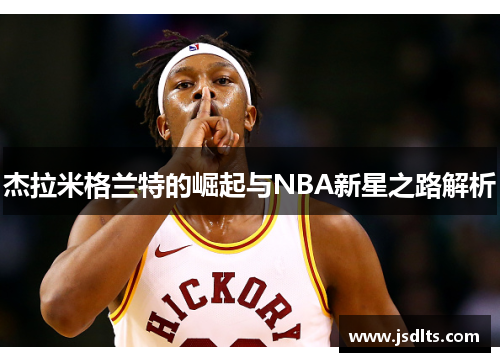 杰拉米格兰特的崛起与NBA新星之路解析