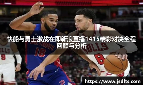 3044am永利快船与勇士激战在即新浪直播1415精彩对决全程回顾与分析