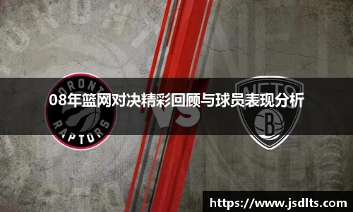 3044am永利08年篮网对决精彩回顾与球员表现分析
